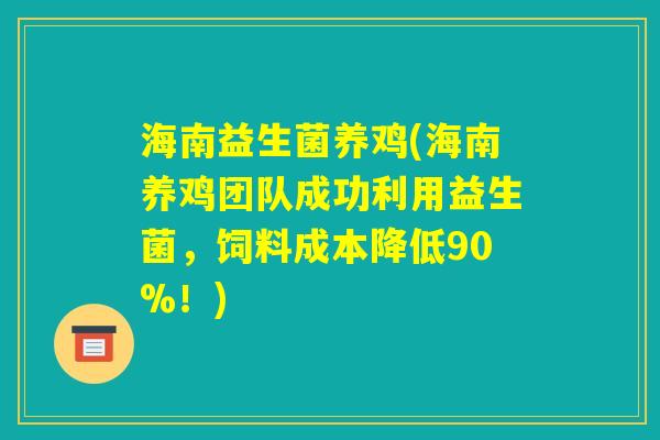 海南益生菌养鸡(海南养鸡团队成功利用益生菌,饲料成本降低90%!) 海南益生菌养鸡(海南养鸡团队成功利用益生菌,饲料成本降低90%!)