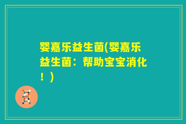 婴嘉乐益生菌(婴嘉乐益生菌：帮助宝宝消化！)