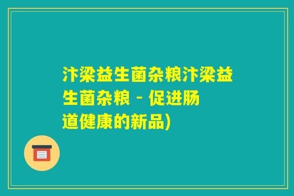 汴梁益生菌杂粮汴梁益生菌杂粮 - 促进肠道健康的新品) 汴梁益生菌杂粮汴梁益生菌杂粮 - 促进肠道健康的新品)