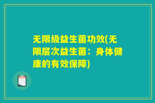 无限级益生菌功效(无限层次益生菌:身体健康的有效保障) 无限级益生菌功效(无限层次益生菌:身体健康的有效保障)