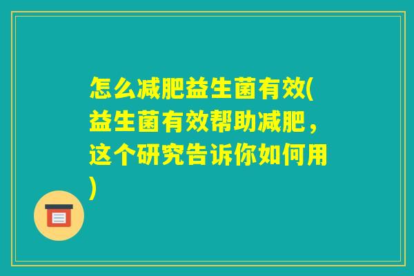 怎么减肥益生菌有效(益生菌有效帮助减肥，这个研究告诉你如何用)