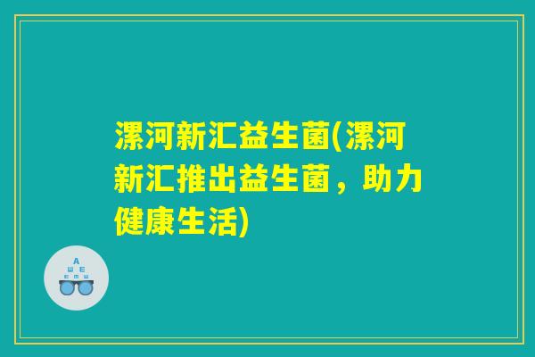 漯河新汇益生菌(漯河新汇推出益生菌，助力健康生活)