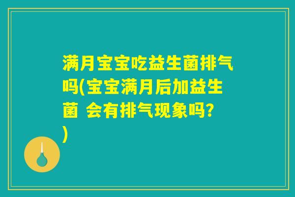 满月宝宝吃益生菌排气吗(宝宝满月后加益生菌 会有排气现象吗?) 满月宝宝吃益生菌排气吗(宝宝满月后加益生菌 会有排气现象吗?)