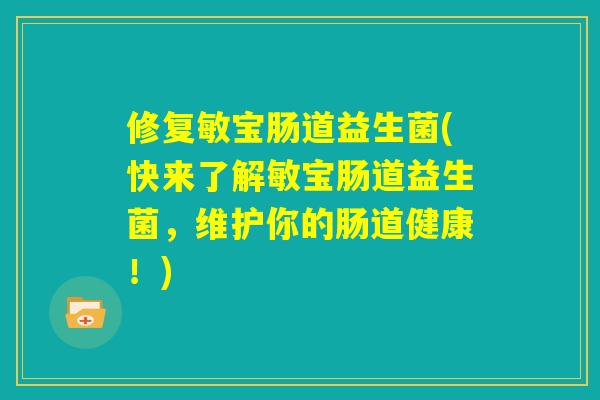 修复敏宝肠道益生菌(快来了解敏宝肠道益生菌，维护你的肠道健康！)