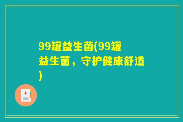 99罐益生菌(99罐益生菌，守护健康舒适)