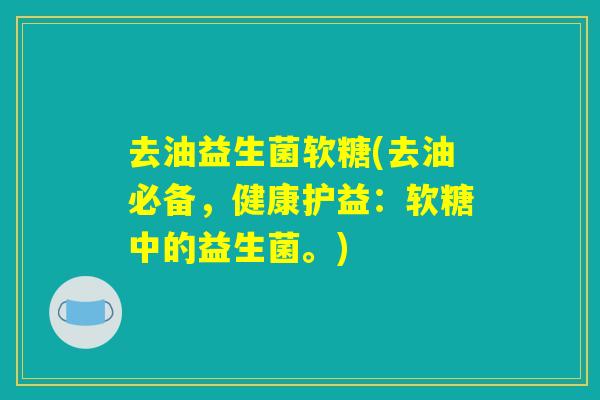 去油益生菌软糖(去油必备，健康护益：软糖中的益生菌。)