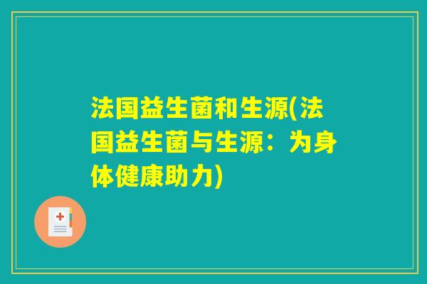 法国益生菌和生源(法国益生菌与生源：为身体健康助力)