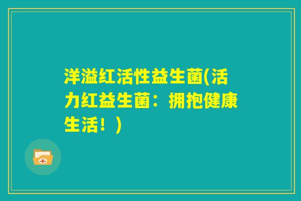 洋溢红活性益生菌(活力红益生菌：拥抱健康生活！)