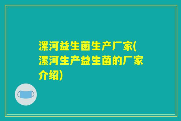 漯河益生菌生产厂家(漯河生产益生菌的厂家介绍) 漯河益生菌生产厂家(漯河生产益生菌的厂家介绍)