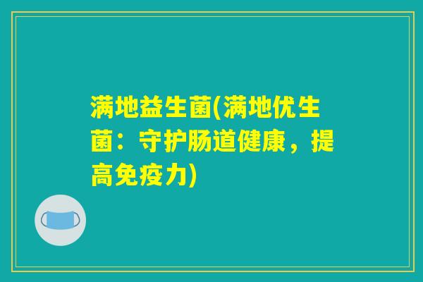 满地益生菌(满地优生菌：守护肠道健康，提高免疫力)