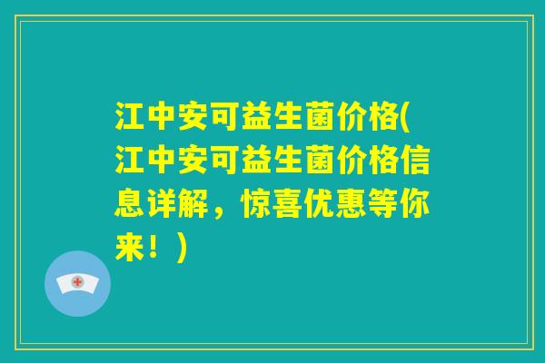 江中安可益生菌价格(江中安可益生菌价格信息详解,惊喜优惠等你来!) 江中安可益生菌价格(江中安可益生菌价格信息详解,惊喜优惠等你来!)