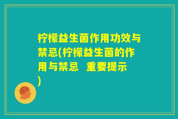 柠檬益生菌作用功效与禁忌(柠檬益生菌的作用与禁忌  重要提示)