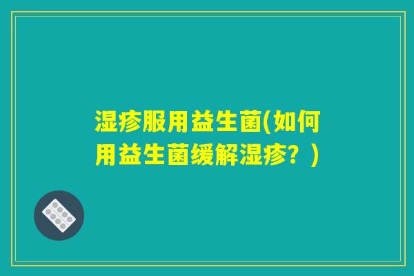 湿疹服用益生菌(如何用益生菌缓解湿疹？)