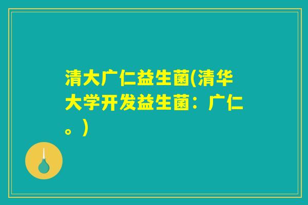 清大广仁益生菌(清华大学开发益生菌：广仁。)