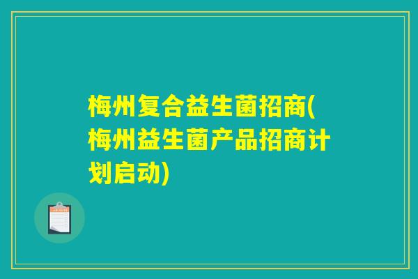 梅州复合益生菌招商(梅州益生菌产品招商计划启动)
