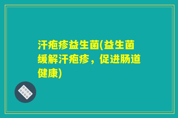 汗疱疹益生菌(益生菌缓解汗疱疹，促进肠道健康)