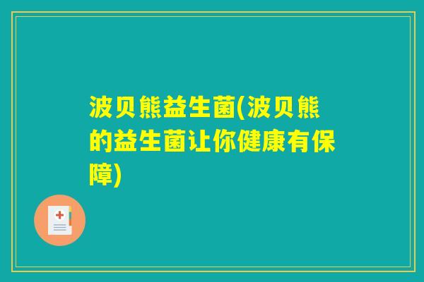 波贝熊益生菌(波贝熊的益生菌让你健康有保障)