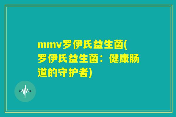 mmv罗伊氏益生菌(罗伊氏益生菌：健康肠道的守护者)