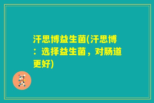 汗思博益生菌(汗思博：选择益生菌，对肠道更好)