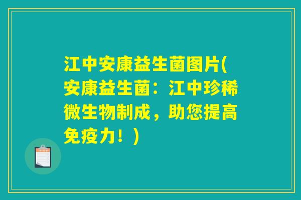 江中安康益生菌图片(安康益生菌：江中珍稀微生物制成，助您提高免疫力！)