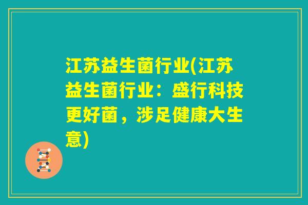 江苏益生菌行业(江苏益生菌行业：盛行科技更好菌，涉足健康大生意)