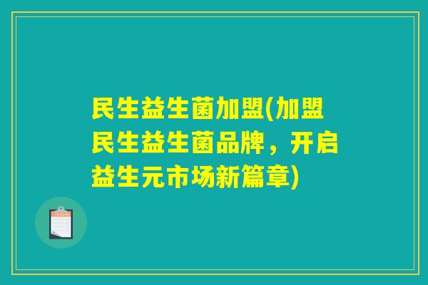 民生益生菌加盟(加盟民生益生菌品牌,开启益生元市场新篇章) 民生益生菌加盟(加盟民生益生菌品牌,开启益生元市场新篇章)