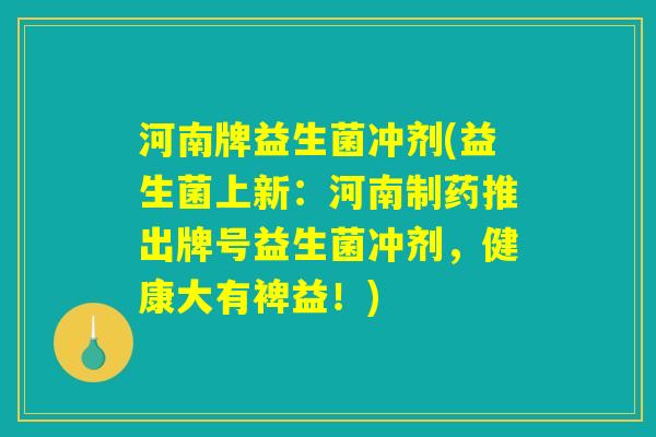 河南牌益生菌冲剂(益生菌上新:河南制药推出牌号益生菌冲剂,健康大有裨益!) 河南牌益生菌冲剂(益生菌上新:河南制药推出牌号益生菌冲剂,健康大有裨益!)