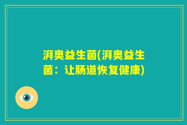 湃奥益生菌(湃奥益生菌:让肠道恢复健康) 湃奥益生菌(湃奥益生菌:让肠道恢复健康)