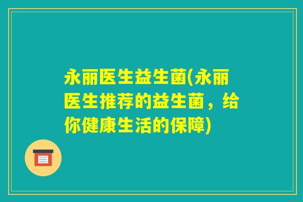 永丽医生益生菌(永丽医生推荐的益生菌,给你健康生活的保障) 永丽医生益生菌(永丽医生推荐的益生菌,给你健康生活的保障)