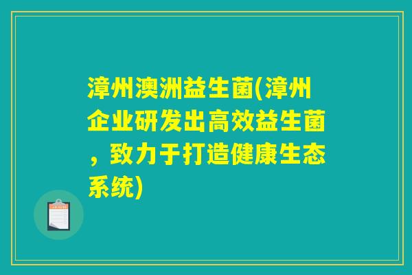 漳州澳洲益生菌(漳州企业研发出高效益生菌，致力于打造健康生态系统)