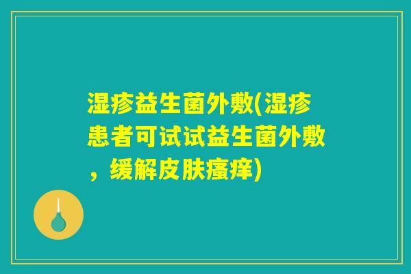 湿疹益生菌外敷(湿疹患者可试试益生菌外敷，缓解皮肤瘙痒)
