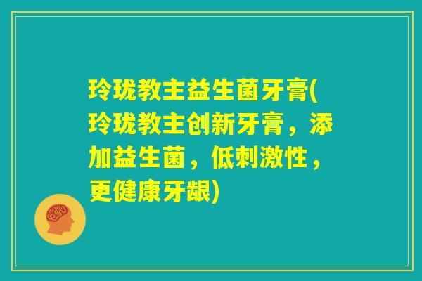 玲珑教主益生菌牙膏(玲珑教主创新牙膏，添加益生菌，低刺激性，更健康牙龈)
