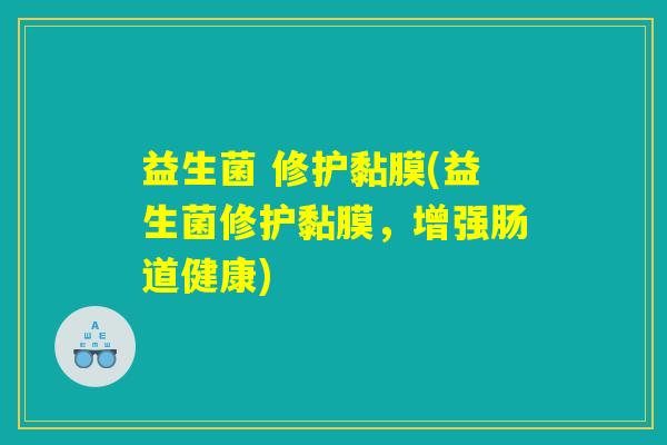 益生菌 修护黏膜(益生菌修护黏膜，增强肠道健康)