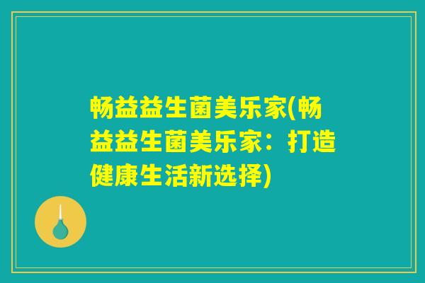 畅益益生菌美乐家(畅益益生菌美乐家：打造健康生活新选择)