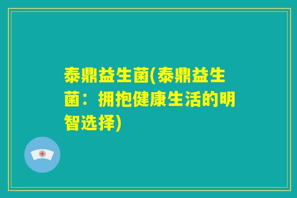 泰鼎益生菌(泰鼎益生菌：拥抱健康生活的明智选择)