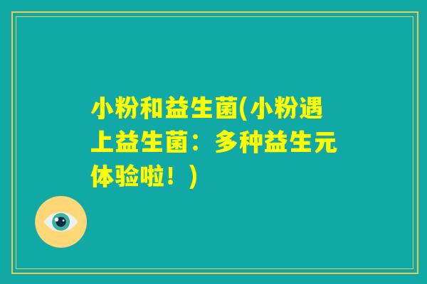 小粉和益生菌(小粉遇上益生菌：多种益生元体验啦！)