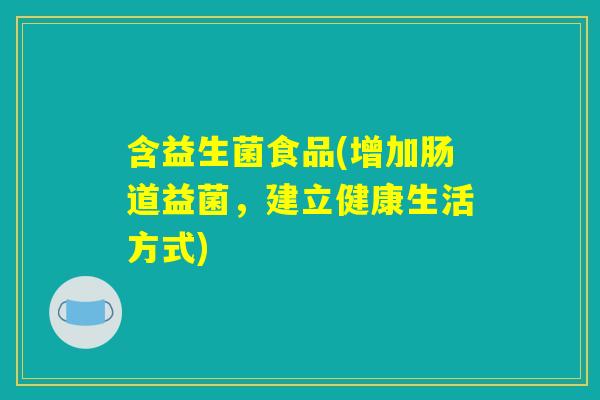 含益生菌食品(增加肠道益菌，建立健康生活方式)