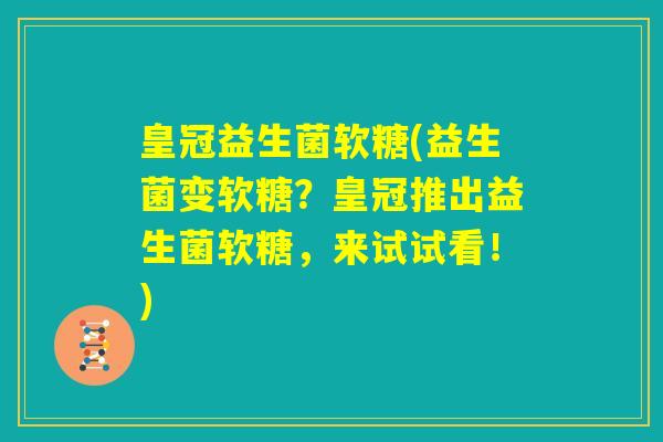 皇冠益生菌软糖(益生菌变软糖？皇冠推出益生菌软糖，来试试看！)