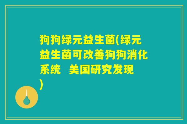 狗狗绿元益生菌(绿元益生菌可改善狗狗消化系统  美国研究发现)