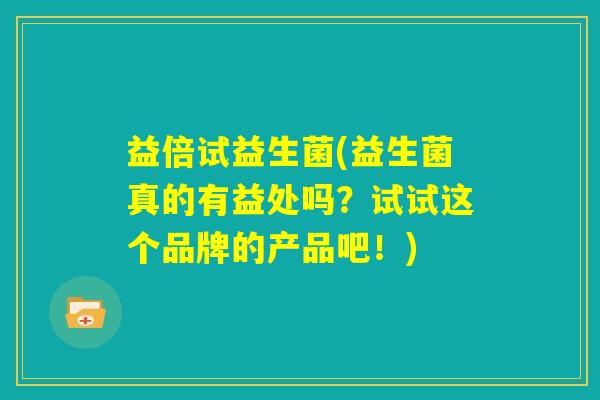 益倍试益生菌(益生菌真的有益处吗？试试这个品牌的产品吧！)