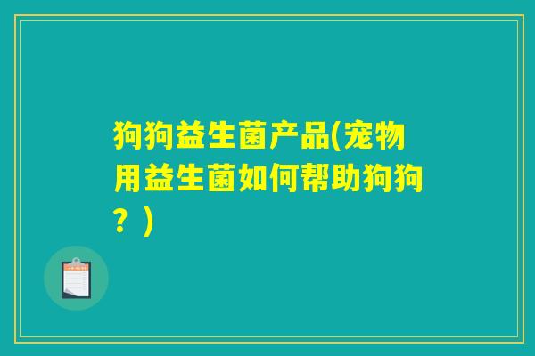 狗狗益生菌产品(宠物用益生菌如何帮助狗狗？)