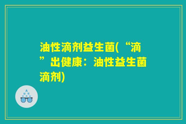 油性滴剂益生菌(“滴”出健康：油性益生菌滴剂)