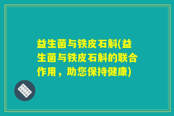 益生菌与铁皮石斛(益生菌与铁皮石斛的联合作用，助您保持健康)
