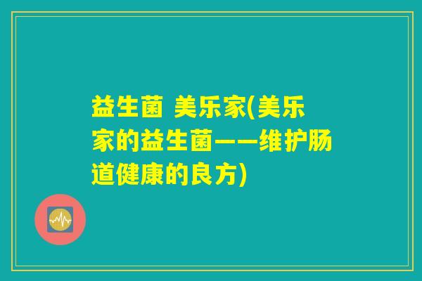 益生菌 美乐家(美乐家的益生菌——维护肠道健康的良方)
