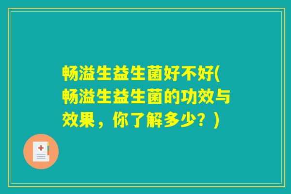畅溢生益生菌好不好(畅溢生益生菌的功效与效果，你了解多少？)