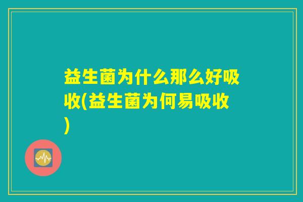 益生菌为什么那么好吸收(益生菌为何易吸收)