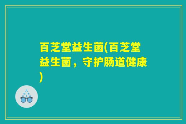 百芝堂益生菌(百芝堂益生菌，守护肠道健康)