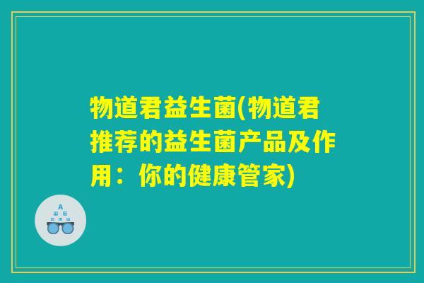 物道君益生菌(物道君推荐的益生菌产品及作用：你的健康管家)