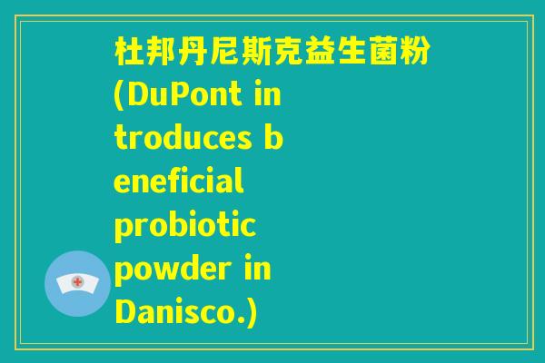 杜邦丹尼斯克益生菌粉(DuPont introduces beneficial probiotic powder in Danisco.)