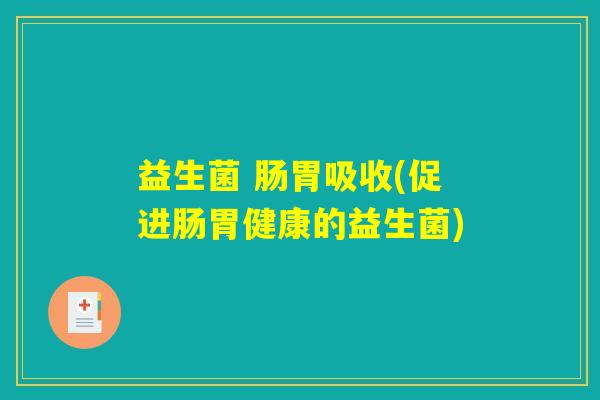 益生菌 肠胃吸收(促进肠胃健康的益生菌)
